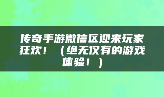 传奇手游微信区迎来玩家狂欢！（绝无仅有的游戏体验！）