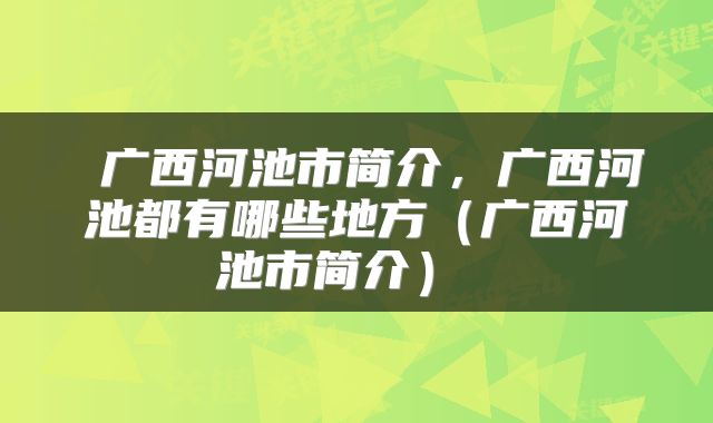  广西河池市简介，广西河池都有哪些地方（广西河池市简介） 