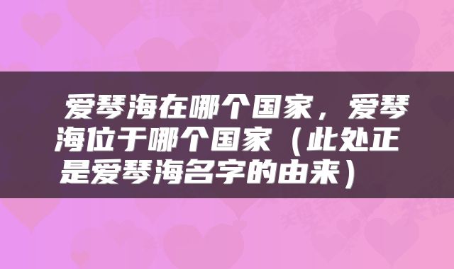  爱琴海在哪个国家，爱琴海位于哪个国家（此处正是爱琴海名字的由来） 