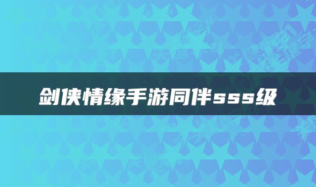 剑侠情缘手游同伴sss级
