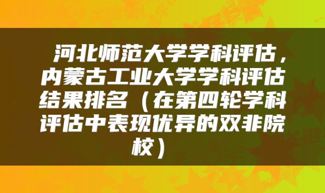 河北师范大学学科评估,内蒙古工业大学学科评估结果排名(在第四轮学科评估中表现优异的双非院校)