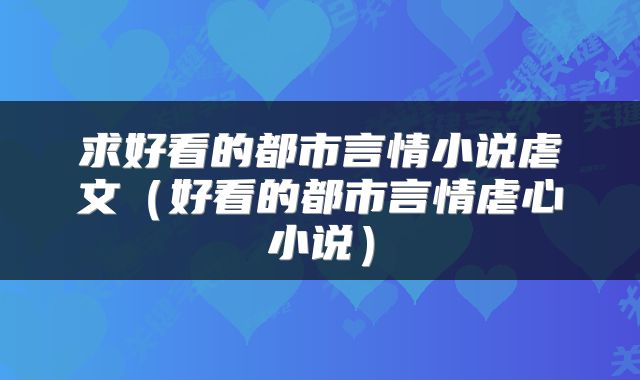求好看的都市言情小说虐文（好看的都市言情虐心小说）