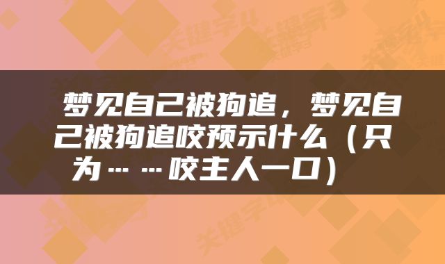 梦见自己被狗追,梦见自己被狗追咬预示什么(只为……咬主人一口)