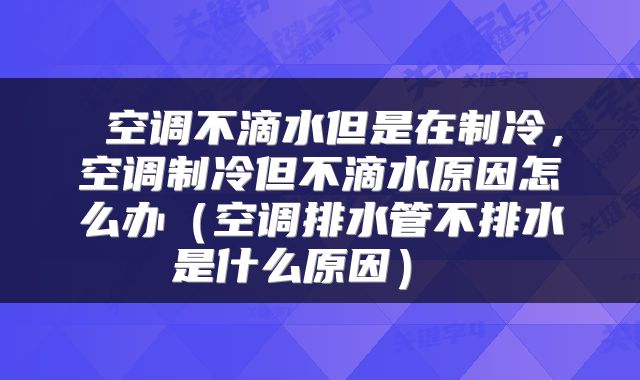  空调不滴水但是在制冷，空调制冷但不滴水原因怎么办（空调排水管不排水是什么原因） 