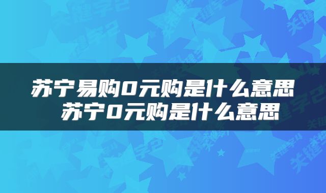 苏宁易购0元购是什么意思 苏宁0元购是什么意思