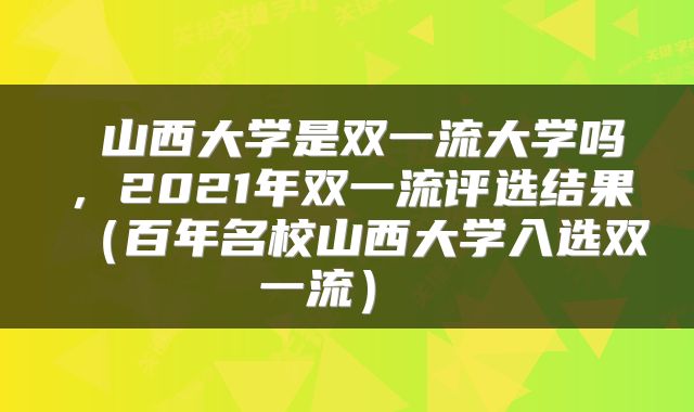 山西大学是双一流大学吗,2021年双一流评选结果(百年名校山西大学入选双一流)