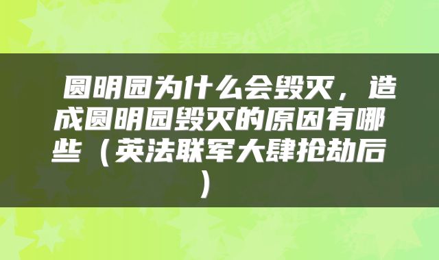 圆明园为什么会毁灭,造成圆明园毁灭的原因有哪些(英法联军大肆抢劫后)
