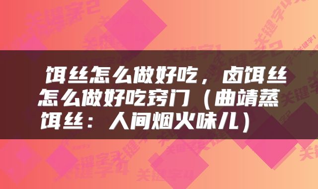  饵丝怎么做好吃，卤饵丝怎么做好吃窍门（曲靖蒸饵丝：人间烟火味儿） 