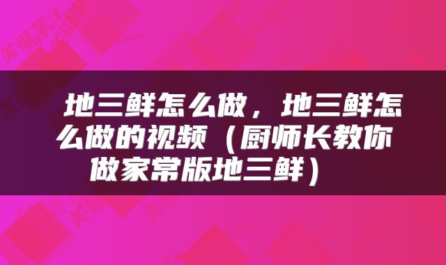  地三鲜怎么做，地三鲜怎么做的视频（厨师长教你做家常版地三鲜） 
