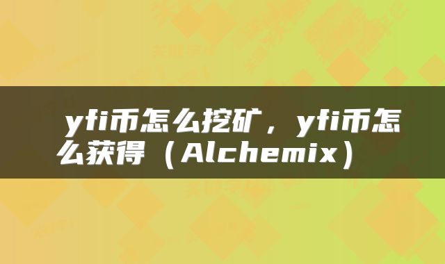 yfi币怎么挖矿,yfi币怎么获得(Alchemix)