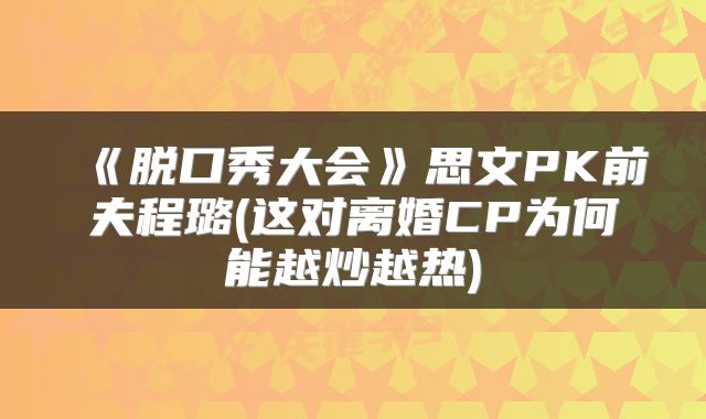 《脱口秀大会》思文PK前夫程璐(这对离婚CP为何能越炒越热)