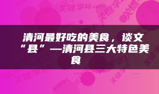  清河最好吃的美食，谈文“县”—清河县三大特色美食 