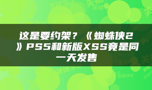 这是要约架?《蜘蛛侠2》PS5和新版XSS竟是同一天发售