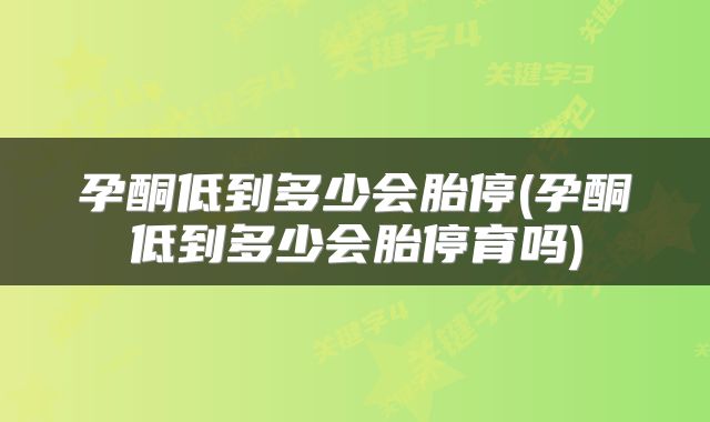 孕酮低到多少会胎停(孕酮低到多少会胎停育吗)