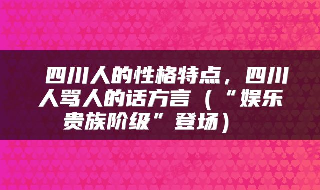 四川人的性格特点,四川人骂人的话方言(“娱乐贵族阶级”登场)
