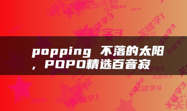 popping 不落的太阳,POPO精选百音寂