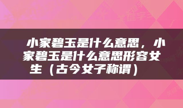 小家碧玉是什么意思,小家碧玉是什么意思形容女生(古今女子称谓)