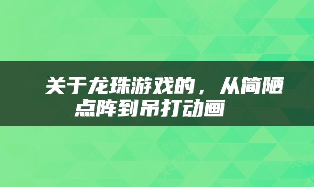 关于龙珠游戏的,从简陋点阵到吊打动画