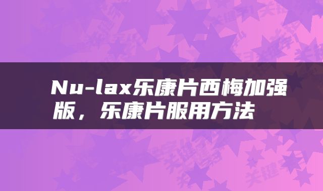 Nu-lax乐康片西梅加强版,乐康片服用方法