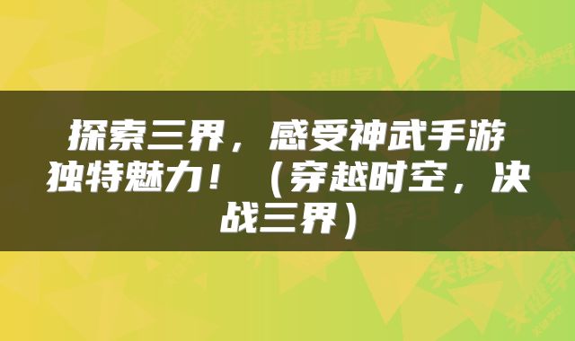 探索三界，感受神武手游独特魅力！（穿越时空，决战三界）