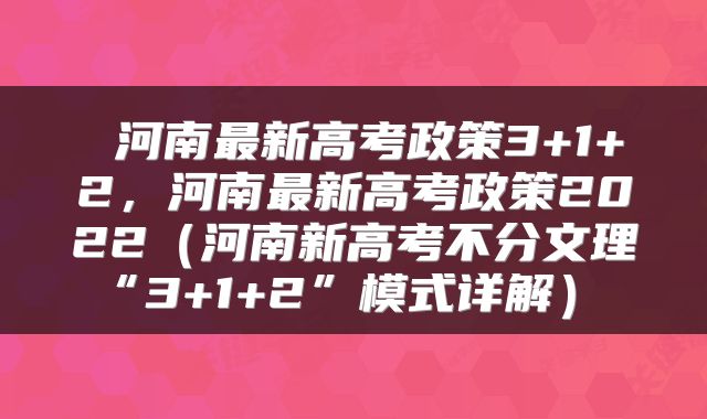  河南最新高考政策3+1+2，河南最新高考政策2022（河南新高考不分文理“3+1+2”模式详解） 