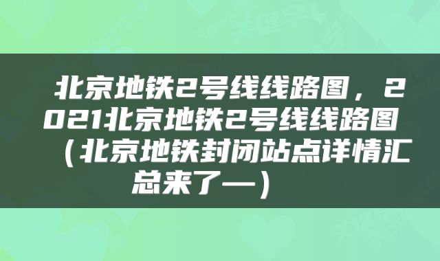 北京地铁2号线线路图,2021北京地铁2号线线路图(北京地铁封闭站点详情汇总来了—)