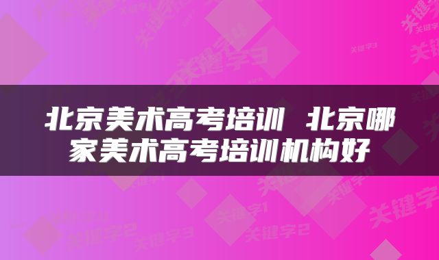 北京美术高考培训 北京哪家美术高考培训机构好