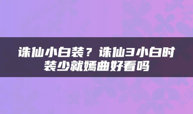 诛仙小白装？诛仙3小白时装少就嫣曲好看吗