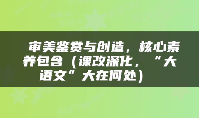 审美鉴赏与创造,核心素养包含(课改深化,“大语文”大在何处)