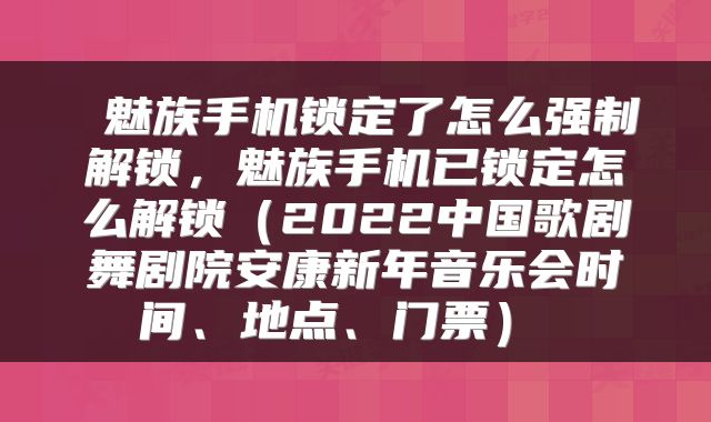  魅族手机锁定了怎么强制解锁，魅族手机已锁定怎么解锁（2022中国歌剧舞剧院安康新年音乐会时间、地点、门票） 