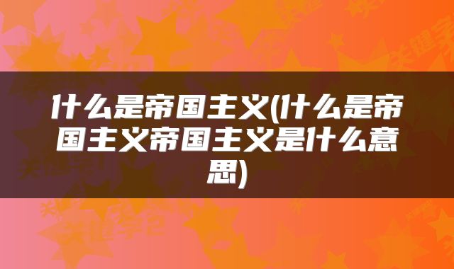 什么是帝国主义(什么是帝国主义帝国主义是什么意思)