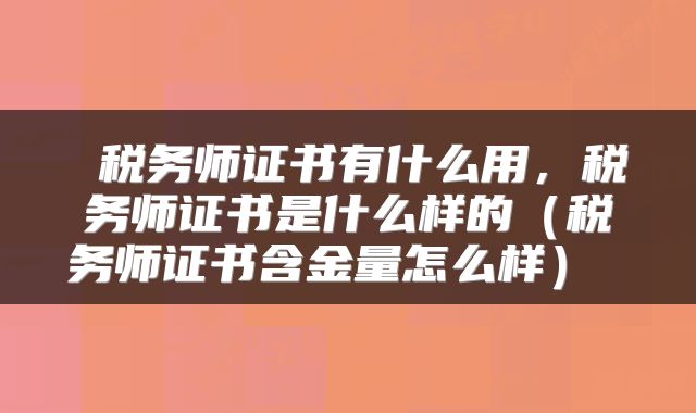税务师证书有什么用,税务师证书是什么样的(税务师证书含金量怎么样)