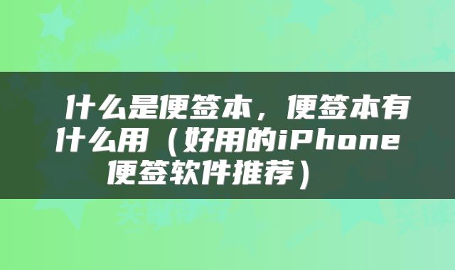  什么是便签本，便签本有什么用（好用的iPhone便签软件推荐） 