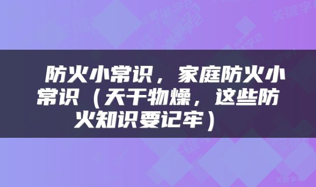  防火小常识，家庭防火小常识（天干物燥，这些防火知识要记牢） 