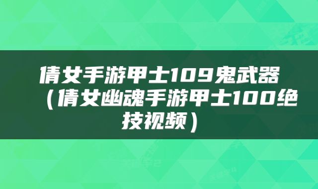 倩女手游甲士109鬼武器（倩女幽魂手游甲士100绝技视频）