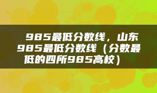  985最低分数线，山东985最低分数线（分数最低的四所985高校） 