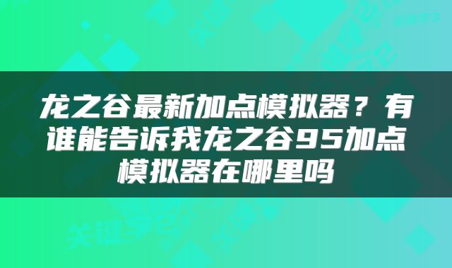 龙之谷最新加点模拟器？有谁能告诉我龙之谷95加点模拟器在哪里吗