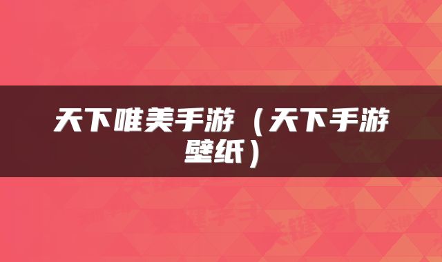 天下唯美手游(天下手游壁纸)