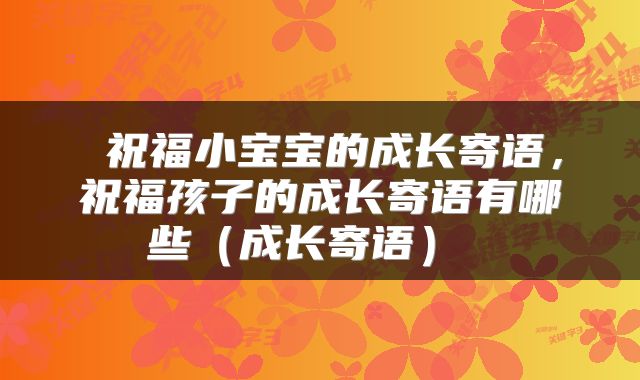 祝福小宝宝的成长寄语,祝福孩子的成长寄语有哪些(成长寄语)