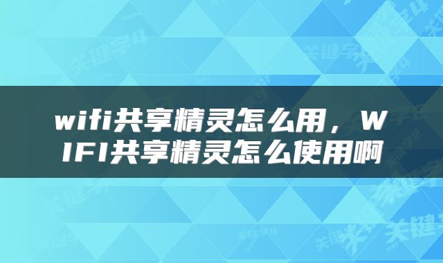 wifi共享精灵怎么用,WIFI共享精灵怎么使用啊
