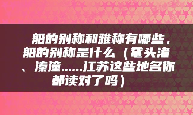 船的别称和雅称有哪些,船的别称是什么(鼋头渚、溱潼......江苏这些地名你都读对了吗)