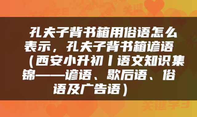孔夫子背书箱用俗语怎么表示,孔夫子背书箱谚语(西安小升初丨语文知识集锦——谚语、歇后语、俗语及广告语)