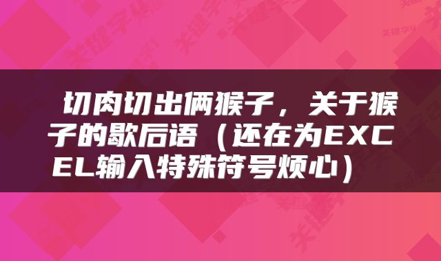 切肉切出俩猴子,关于猴子的歇后语(还在为EXCEL输入特殊符号烦心)