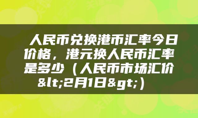  人民币兑换港币汇率今日价格，港元换人民币汇率是多少（人民币市场汇价<2月1日>） 