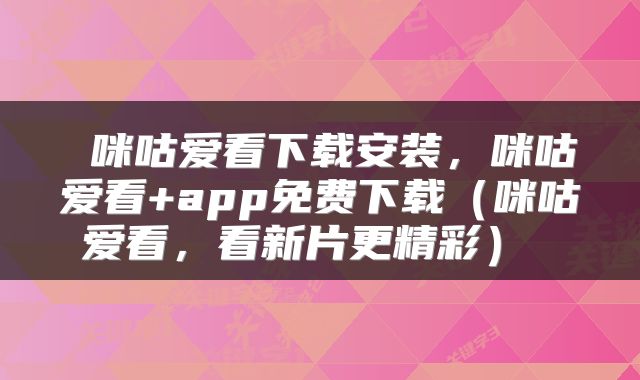 咪咕爱看下载安装,咪咕爱看+app免费下载(咪咕爱看,看新片更精彩)