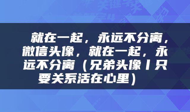 就在一起,永远不分离,微信头像,就在一起,永远不分离(兄弟头像丨只要关系活在心里)