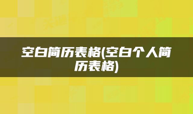空白简历表格(空白个人简历表格)