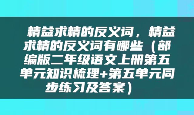 精益求精的反义词,精益求精的反义词有哪些(部编版二年级语文上册第五单元知识梳理+第五单元同步练习及答案)