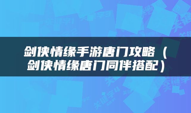 剑侠情缘手游唐门攻略（剑侠情缘唐门同伴搭配）