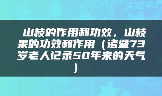 山枝的作用和功效,山枝果的功效和作用(诸暨73岁老人记录50年来的天气)